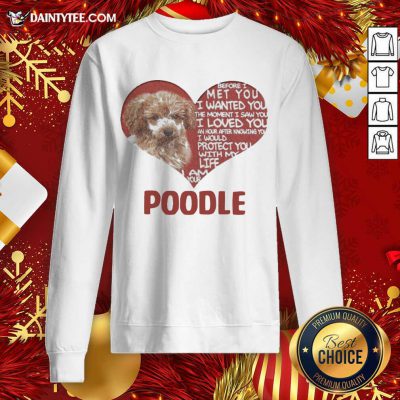 Before I Met You I Wanted You The Moment I Saw You I Loved You I Am Your Poodle Sweatshirt- Design By Daintytee.com