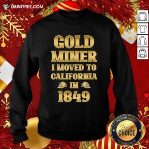 Gold Miner I Moved To California In 1849 Goldnuggetminer Sweatshirt- Design By Daintytee.com