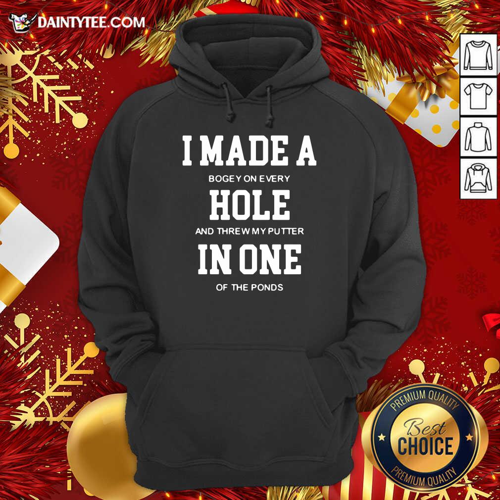 I Made A Bogey On Every Hole And Threw My Putter In One Of The Ponds Hoodie- Design By Daintytee.com I Made A Bogey On Every Hole And Threw My Putter In One Of The Ponds Hoodie- Design By Daintytee.com