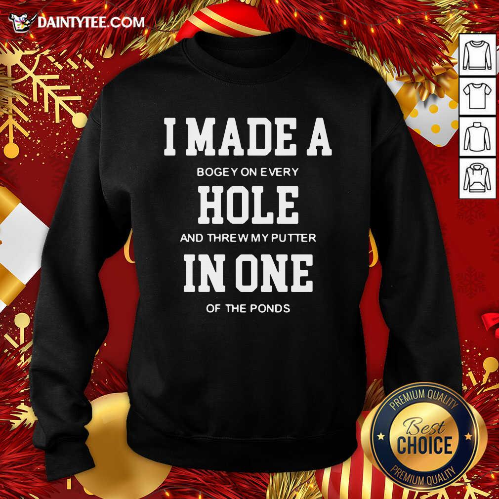 I Made A Bogey On Every Hole And Threw My Putter In One Of The Ponds Sweatshirt- Design By Daintytee.com I Made A Bogey On Every Hole And Threw My Putter In One Of The Ponds Sweatshirt- Design By Daintytee.com
