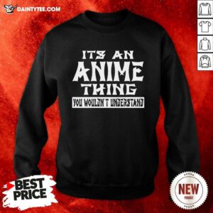 It’s An Anime Thing You Wouldn’t Understand Sweatshirt- Design By Daintytee.com