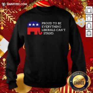 Proud To Be Everything Liberals Can’t Stand Elephant Election Sweatshirt- Design By Daintytee.com