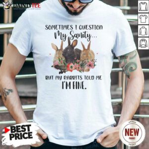 Rabbit Sometimes I Question My Sanity But My Rabbits Told Me I’m Fine Shirt- Design By Daintytee.com