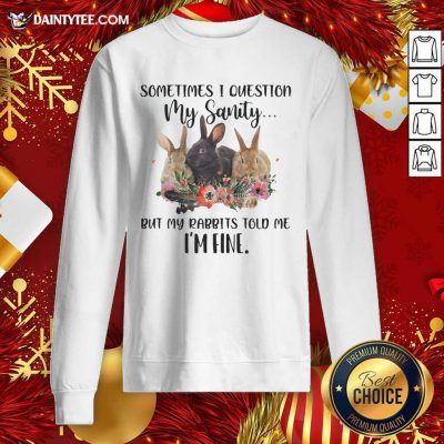 Rabbit Sometimes I Question My Sanity But My Rabbits Told Me I’m Fine Sweatshirt- Design By Daintytee.com