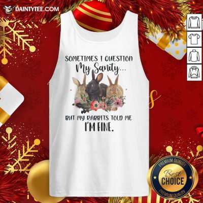 Rabbit Sometimes I Question My Sanity But My Rabbits Told Me I’m Fine Tank Top- Design By Daintytee.com
