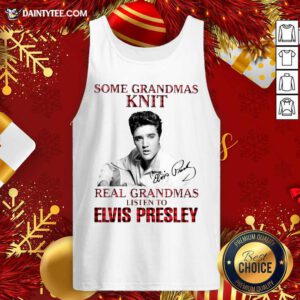 Some Grandmas Knit Real Grandmas Listen To Elvis Presley Signature Tank Top- Design By Daintytee.com