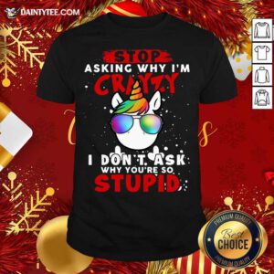 Unicorn Stop Asking Why I’m Crazy I Don’t Ask Why You’re So Stupid Christmas Shirt- Design By Daintytee.com