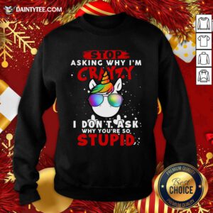 Unicorn Stop Asking Why I’m Crazy I Don’t Ask Why You’re So Stupid Christmas Sweatshirt- Design By Daintytee.com