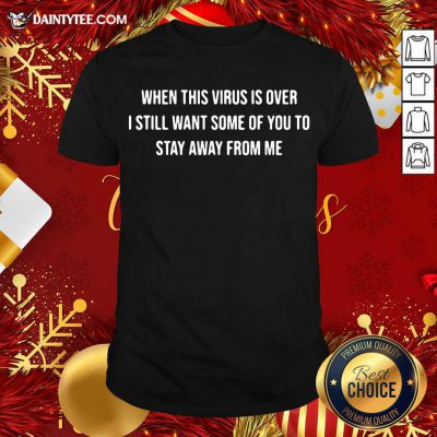 When This Virus Is Over I Still Want Some Of You To Stay Away From Me Shirt- Design By Daintytee.com