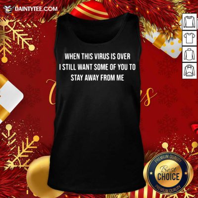 When This Virus Is Over I Still Want Some Of You To Stay Away From Me Tank Top- Design By Daintytee.com