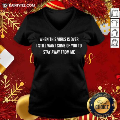 When This Virus Is Over I Still Want Some Of You To Stay Away From Me V-neck- Design By Daintytee.com