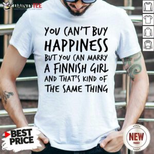 You Can’t Buy Happiness Marry A Finnish Girl And That’s Kind Of The Same Thing Shirt- Design By Daintytee.com