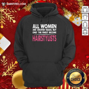 All Women Are Created Equal But Only The Finest Become Hairstylists Hoodie- Design By Daintytee.com
