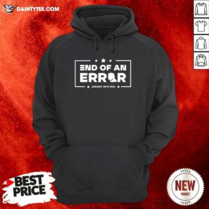 End Of An Error Donald Trump January 20th 2021 Hoodie- Design By Daintytee.com