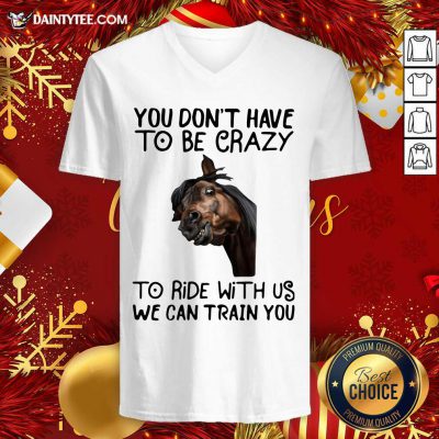 Horse You Don’t Have To Be Crazy To Ride With Us We Can Train You V-neck- Design By Daintytee.com