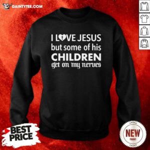 I Love Jesus But Some Of His Children Get On My Nerves Sweatshirt- Design By Daintytee.com
