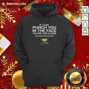 If I Can Punch You In The Face You’re Too Close #Socialdistancing Hoodie- Design By Daintytee.com
