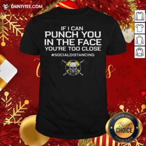 If I Can Punch You In The Face You’re Too Close #Socialdistancing Shirt- Design By Daintytee.com