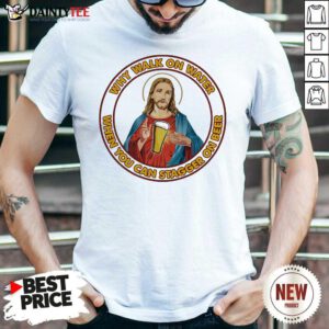Jesus Christ Why Walk On Water When You Can Stagger On Beer Shirt- Design By Daintytee.com