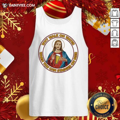 Jesus Christ Why Walk On Water When You Can Stagger On Beer Tank Top- Design By Daintytee.com