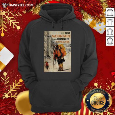 Mountaineering It’s Not The Mountain We Conquer But Ourselves Hoodie- Design By Daintytee.com
