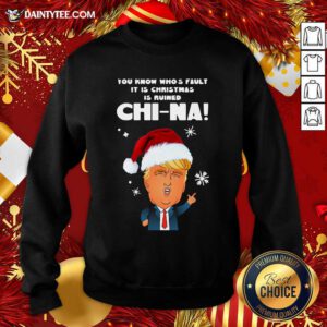 Santa Donald Trump You Know Who’s Fault It Is Christmas Is Ruined China Sweatshirt- Design By Daintytee.com