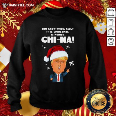 Santa Donald Trump You Know Who’s Fault It Is Christmas Is Ruined China Sweatshirt- Design By Daintytee.com