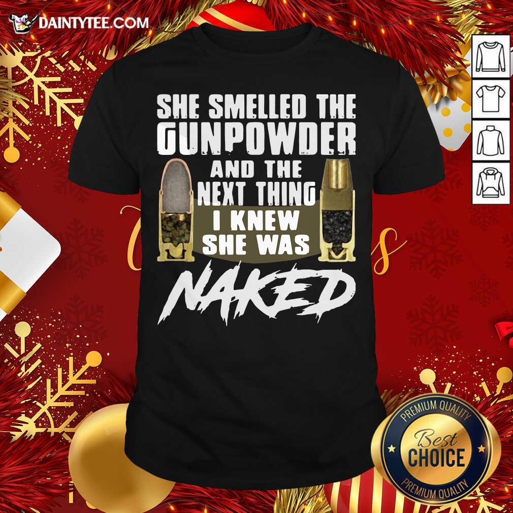 She Smelled The Gunpowder And The Next Thing I Knew She Was Naked Shirt- Design By Daintytee.com