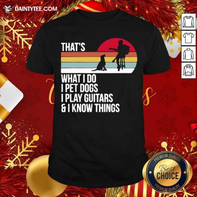 That What I Do I Pet Dogs I Play Guitars And I Know Things Vintage Shirt- Design By Daintytee.com