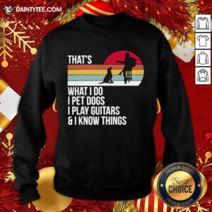 That What I Do I Pet Dogs I Play Guitars And I Know Things Vintage Sweatshirt- Design By Daintytee.com