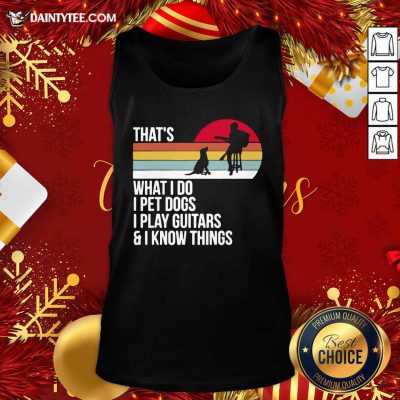 That What I Do I Pet Dogs I Play Guitars And I Know Things Vintage Tank Top- Design By Daintytee.com