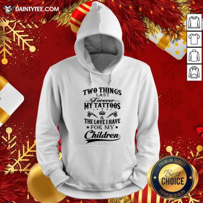 Two Things Last Forever My Tattoos The Love I Have For My Children Hoodie- Design By Daintytee.com