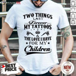 Two Things Last Forever My Tattoos The Love I Have For My Children Shirt- Design By Daintytee.com