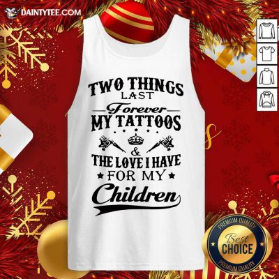 Two Things Last Forever My Tattoos The Love I Have For My Children Tank Top- Design By Daintytee.com