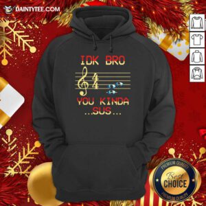 Musical IDK Bro You Kinda Sus Hoodie- Design By Daintytee.com