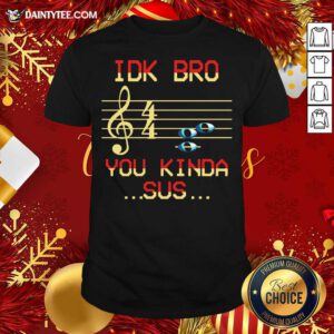 Musical IDK Bro You Kinda Sus Shirt- Design By Daintytee.com