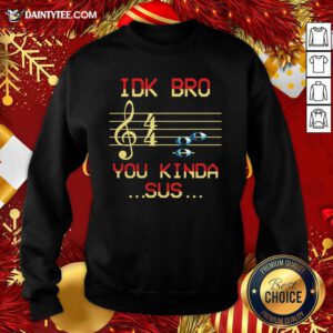 Musical IDK Bro You Kinda Sus Sweatshirt- Design By Daintytee.com