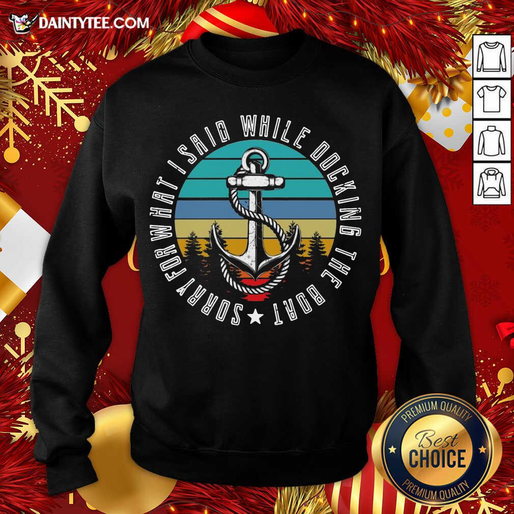 Sorry For What I Said While Docking The Boat Vintage Retro Sweatshirt- Design By Daintytee.com
