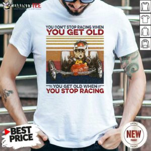 You Don't Stop Racing When You Get Old You Get Old When You Stop Racing Shirt- Design By Daintytee.com