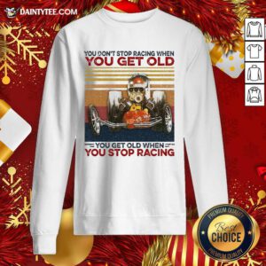 You Don't Stop Racing When You Get Old You Get Old When You Stop Racing Sweatshirt- Design By Daintytee.com