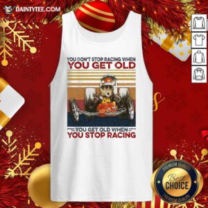 You Don't Stop Racing When You Get Old You Get Old When You Stop Racing Tank Top- Design By Daintytee.com