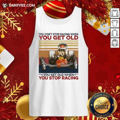 You Don't Stop Racing When You Get Old You Get Old When You Stop Racing Tank Top- Design By Daintytee.com