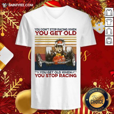 You Don't Stop Racing When You Get Old You Get Old When You Stop Racing V-neck- Design By Daintytee.com