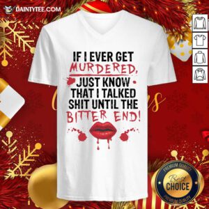 If I Ever Get Murdered Just Know That I Talked Shit Until The Bitter End V-neck- Design By Daintytee.com