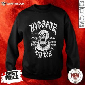 Liquid Death Hydrate Or Die Sweatshirt- Design By Daintytee.com