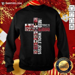 All Need Today Is A Little Bit Of Alabama And A Whole Lot Of Jesus Sweatshirt- Design By Daintytee.com
