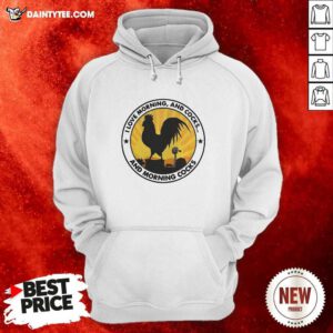 I Love Morning And Cocks And Morning Cocks Chicken Funny Hoodie- Design By Daintytee.com