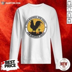 I Love Morning And Cocks And Morning Cocks Chicken Funny Sweatshirt- Design By Daintytee.com