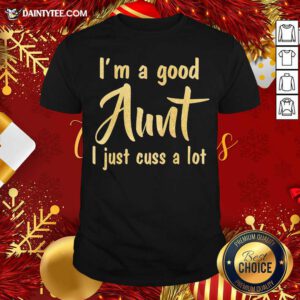 I’m A Good Aunt I Just Cuss A Lot Shirt- Design By Daintytee.com
