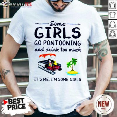 Some Girls Go Pontooning And Drink Too Much It's Me I'm Some Girls Shirt- Design By Daintytee.com